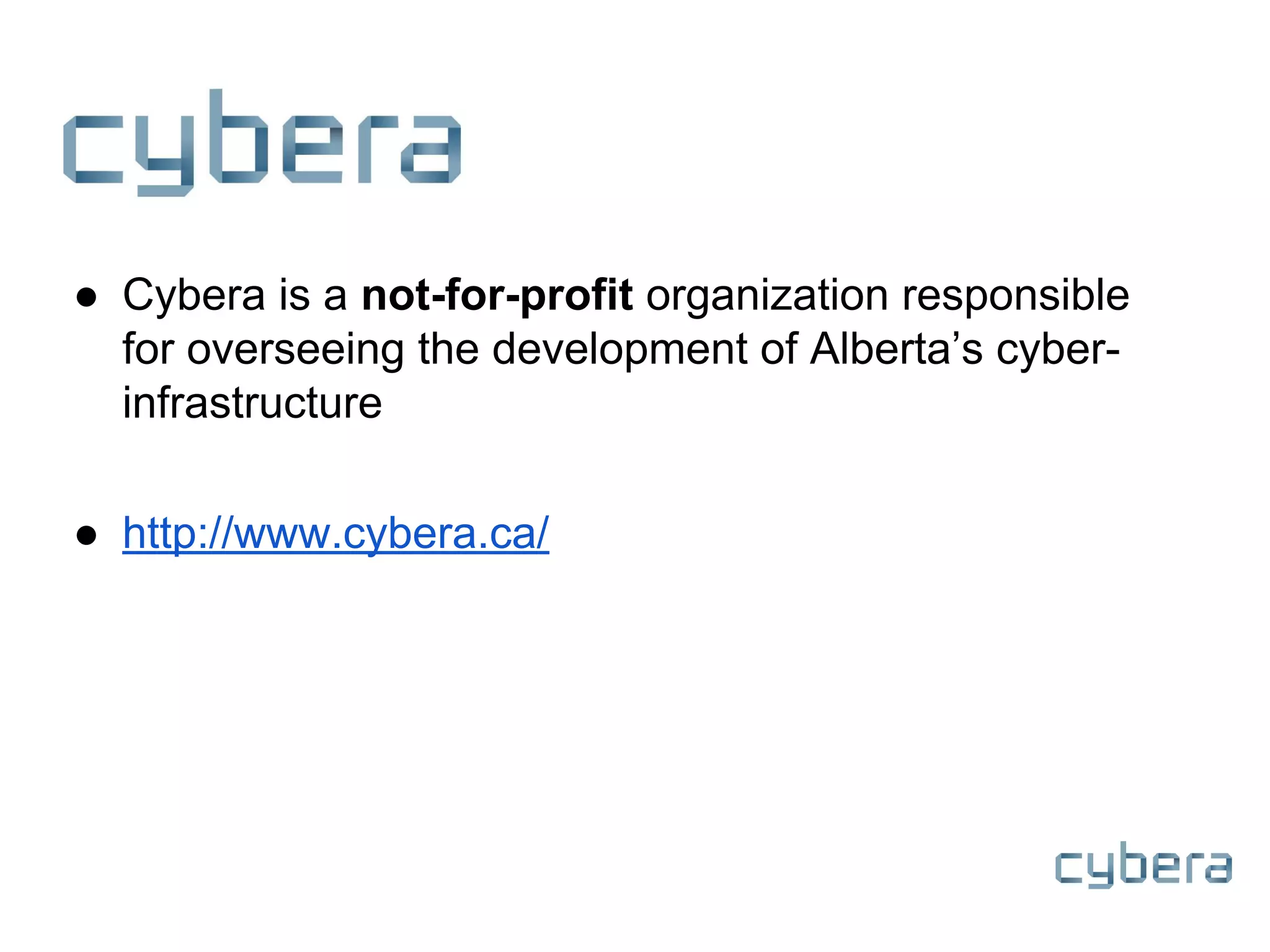 ● Cybera is a not-for-profit organization responsible
for overseeing the development of Alberta’s cyber-
infrastructure
● http://www.cybera.ca/
