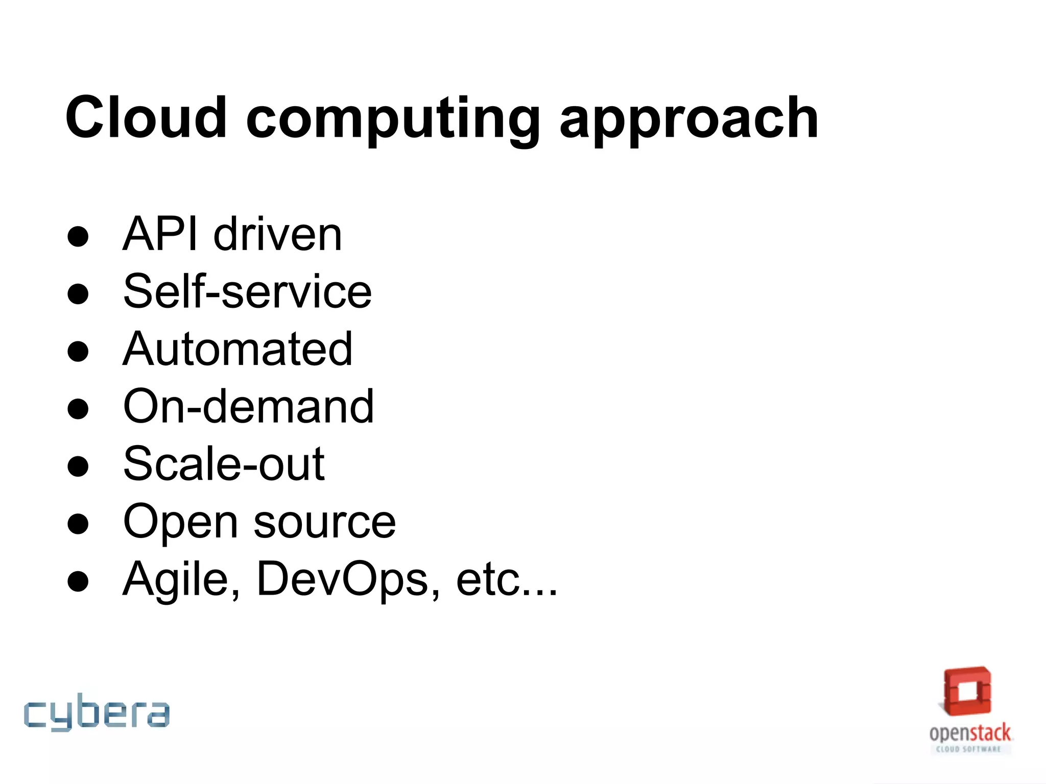 Cloud computing approach
● API driven
● Self-service
● Automated
● On-demand
● Scale-out
● Open source
● Agile, DevOps, etc...