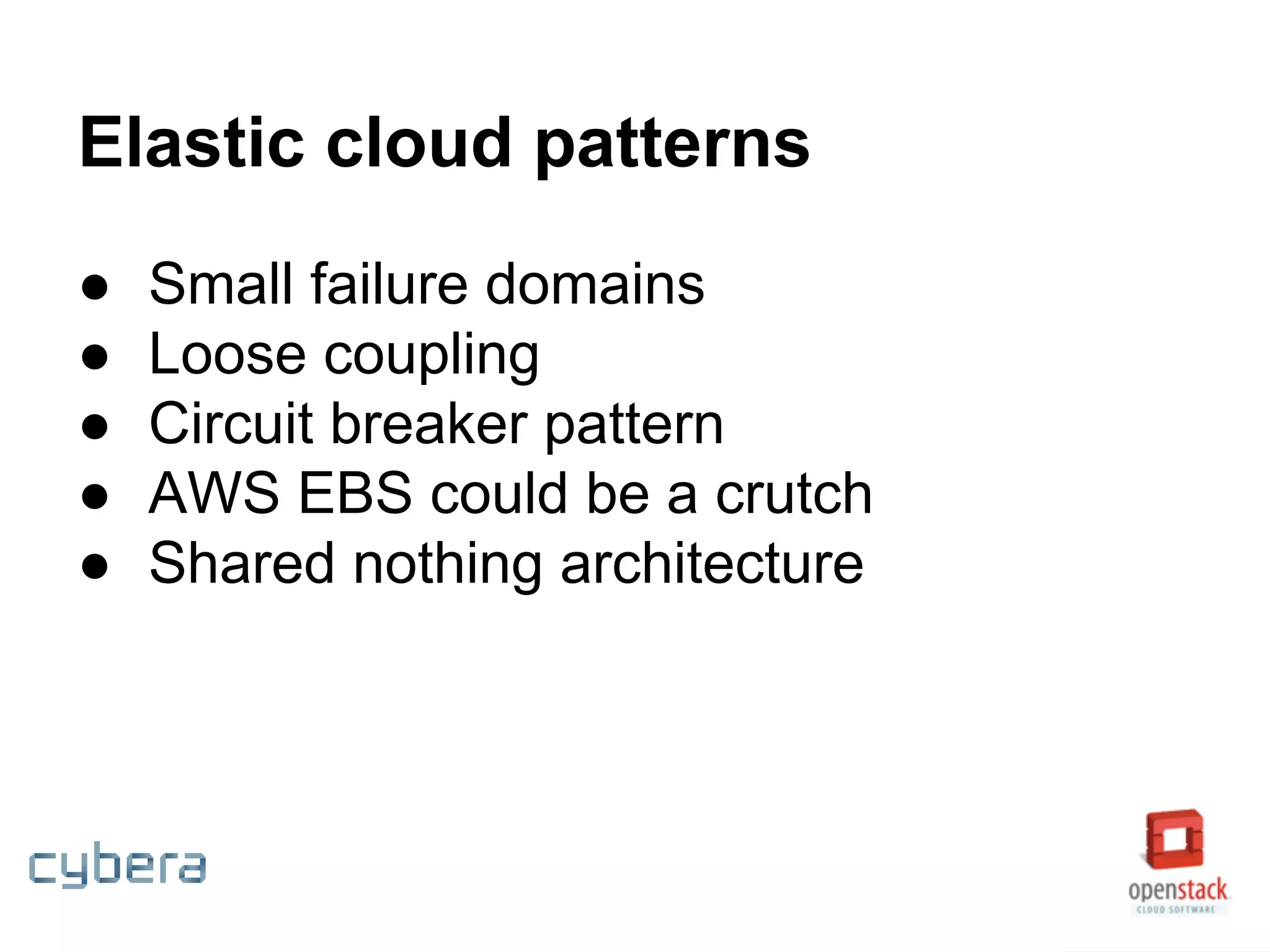 Elastic cloud patterns
● Small failure domains
● Loose coupling
● Circuit breaker pattern
● AWS EBS could be a crutch
● Shared nothing architecture