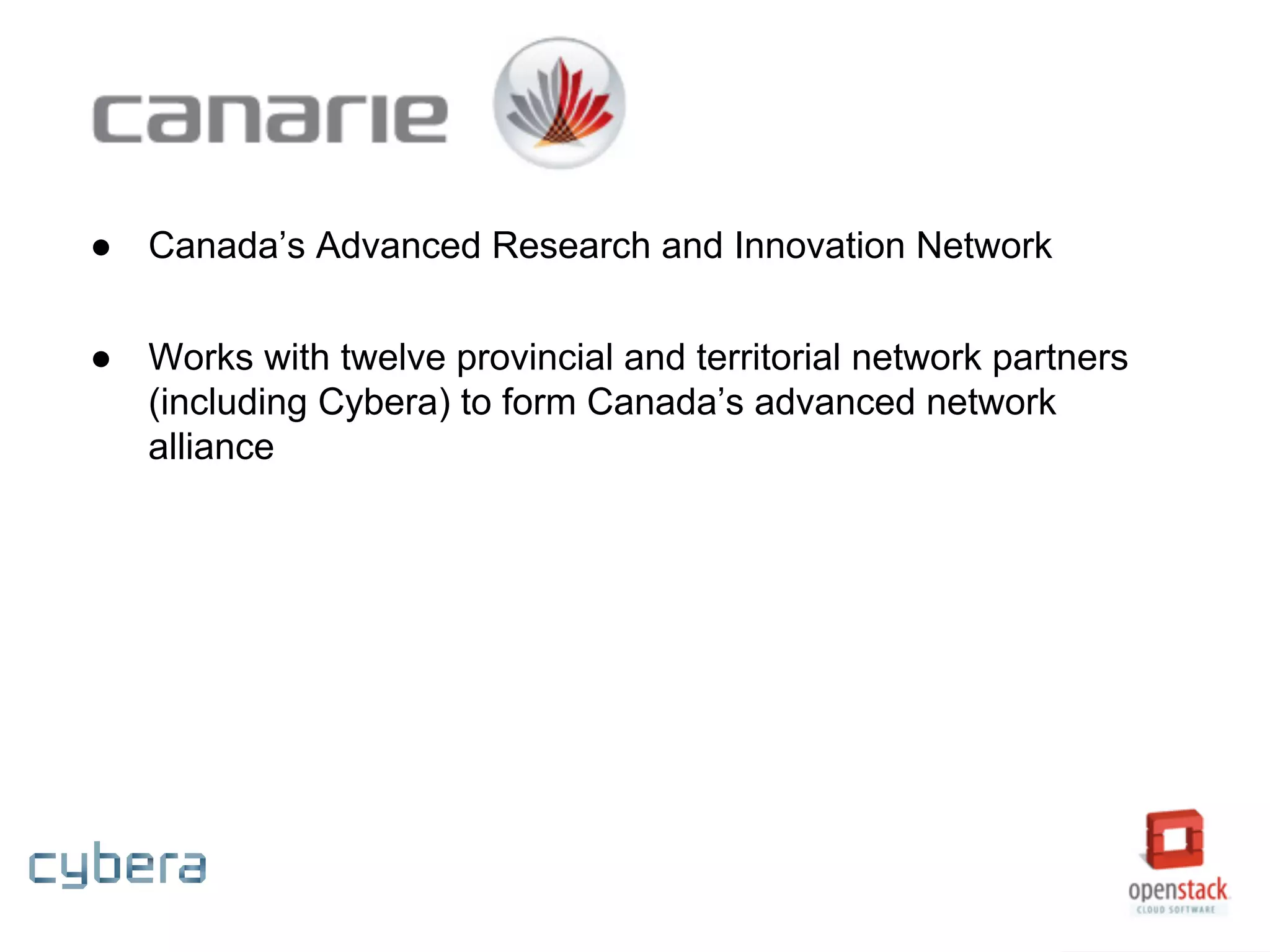 ● Canada’s Advanced Research and Innovation Network
● Works with twelve provincial and territorial network partners
(including Cybera) to form Canada’s advanced network
alliance