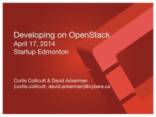 Developing on OpenStack
April 17, 2014
Startup Edmonton
Curtis Collicutt & David Ackerman
{curtis.collicutt, david.ackerman}@cybera.ca
 