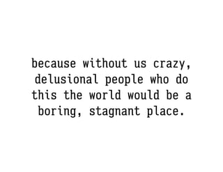 thank you for being
     crazy. xo
 