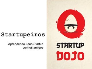 Startupeiros
 Aprendendo Lean Startup
          com os amigos
 