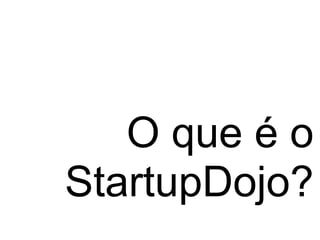 O que é o
StartupDojo?
 