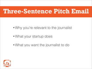 Three-Sentence Pitch Email
• Why
you’re relevant to the journalist
• What
your startup does
• What
you want the journalist to do