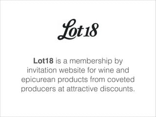 Lot18 is a membership by
invitation website for wine and
epicurean products from coveted
producers at attractive discounts.