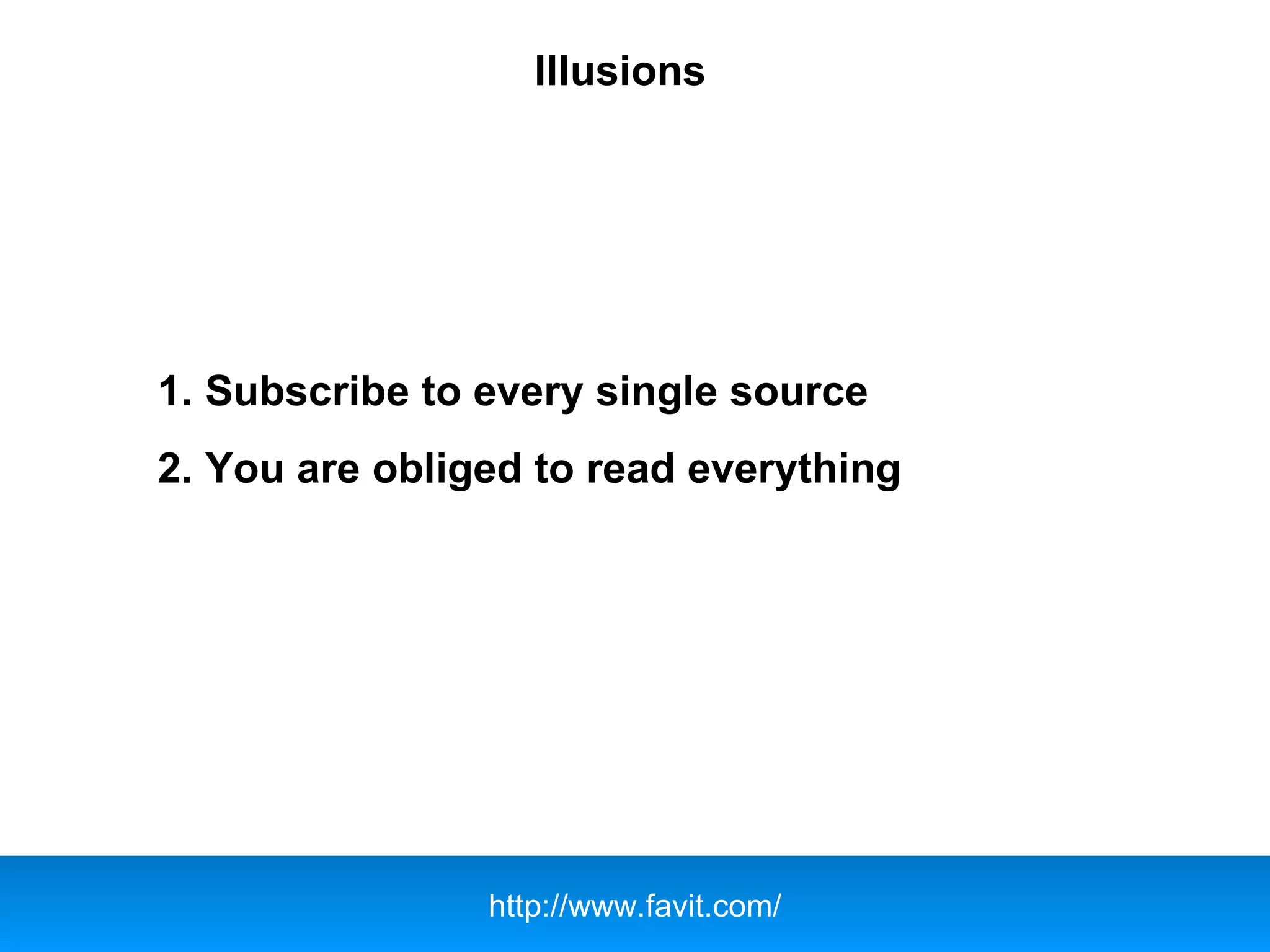 Illusions
1. Subscribe to every single source
2. You are obliged to read everything
http://www.favit.com/