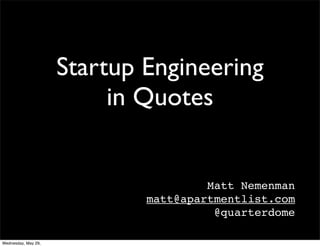 Startup Engineering
in Quotes
Matt Nemenman
matt@apartmentlist.com
@quarterdome
Wednesday, May 29,
 