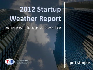 Special report for
    TiE Atlanta chapter
                                                                   where will future success live
                                                                                                    Weather Report
                                                                                                      2012 Startup




                          Background: www.zagasi.com/wp-content/uploads/2011/04/business-and-corporations.jpg

by Konstantyn, Atlanta, 2011
  put simple
 