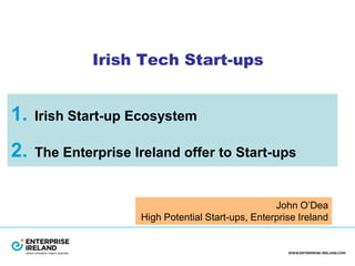 Irish Tech Start-ups
1. Irish Start-up Ecosystem
2. The Enterprise Ireland offer to Start-ups
John O’Dea
High Potential Start-ups, Enterprise Ireland
 