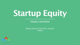 PANKAJ SAHARAN
Startup Equity
1
Startup Summer Camp 2014, Kouvula,
Finland
 