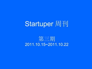 Startuper 周刊 第三期 2011.10.15~2011.10.22 