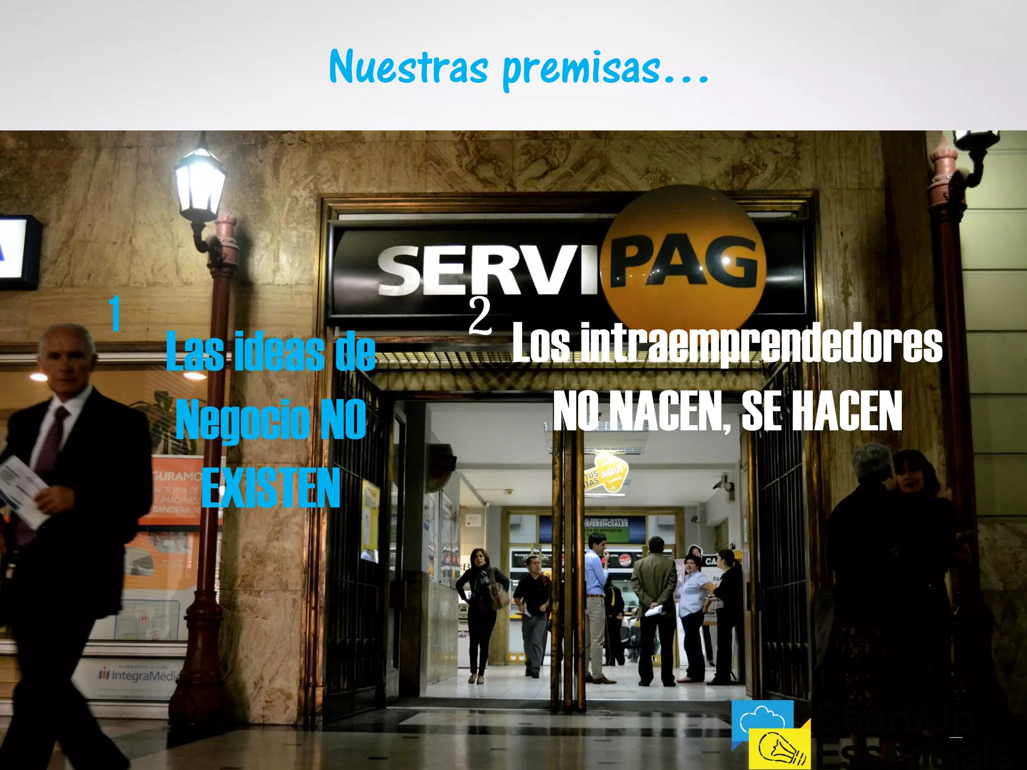Nuestras premisas…
Las ideas de
Negocio NO
EXISTEN
Los intraemprendedores
NO NACEN, SE HACEN
 