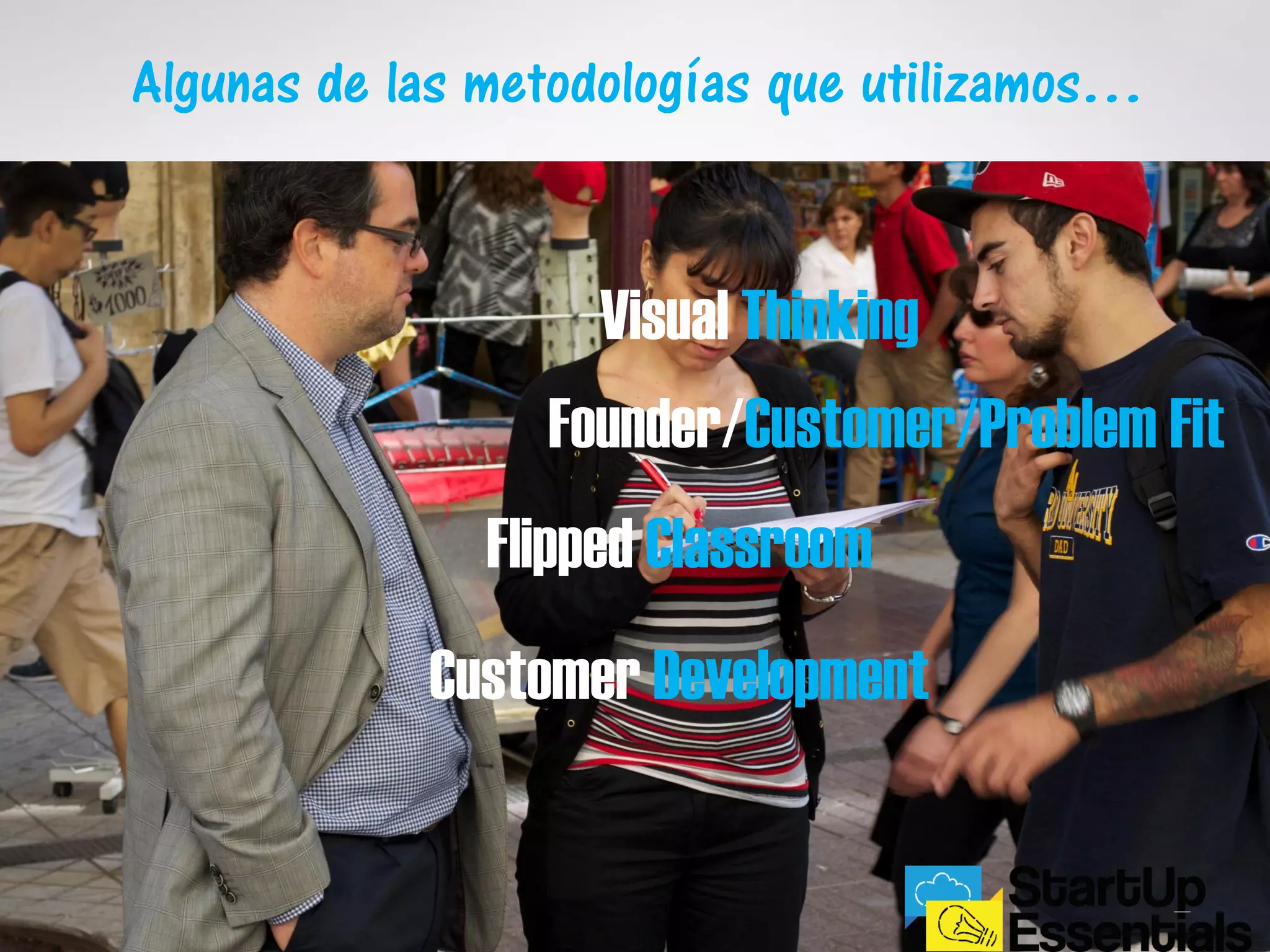 Visual Thinking
Founder/Customer/Problem Fit
Flipped Classroom
Customer Development
Algunas de las metodologías que utilizamos…
 
