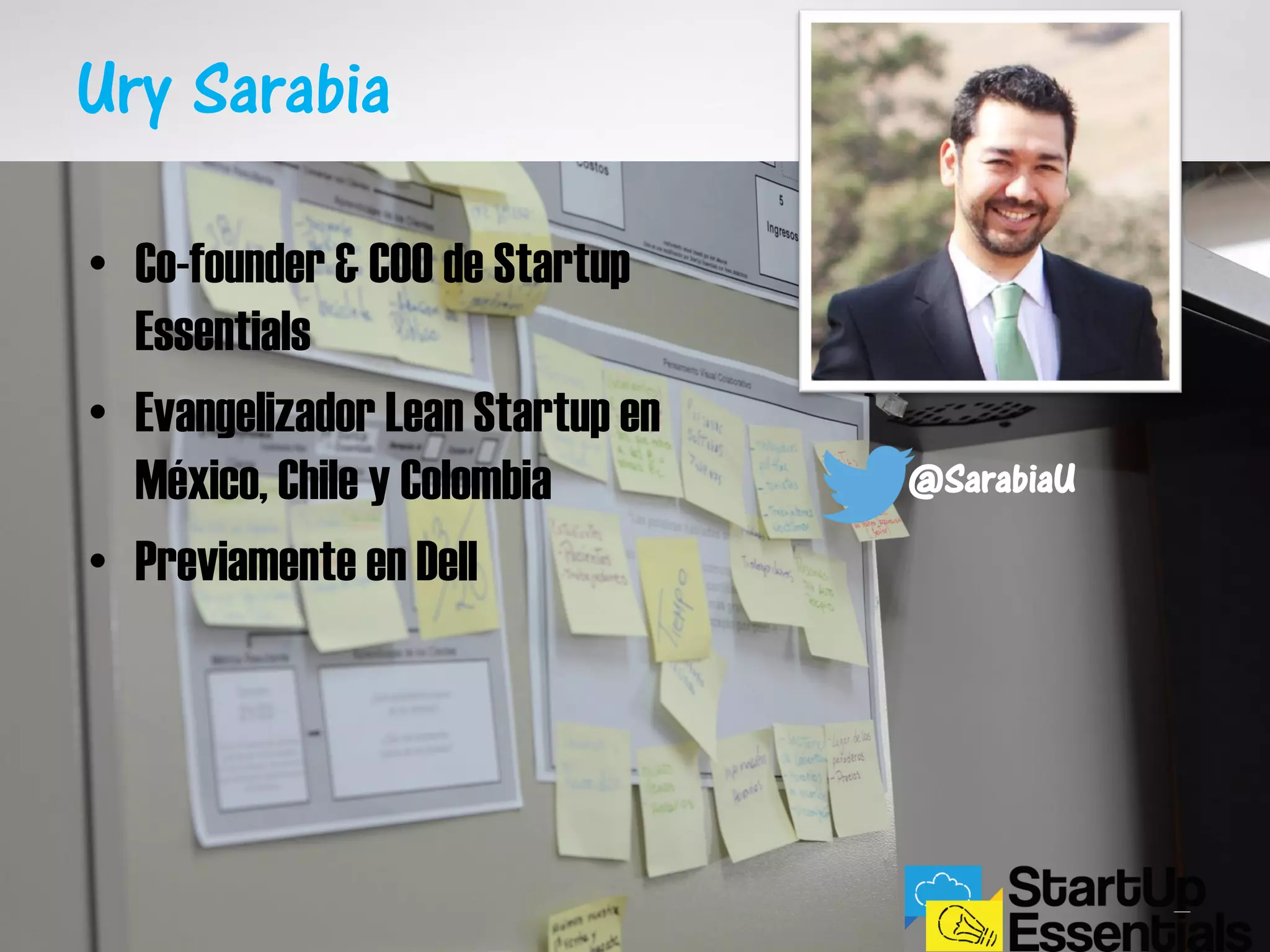 Ury Sarabia
• Co-founder & COO de Startup
Essentials
• Evangelizador Lean Startup en
México, Chile y Colombia
• Previamente en Dell
@SarabiaU
 