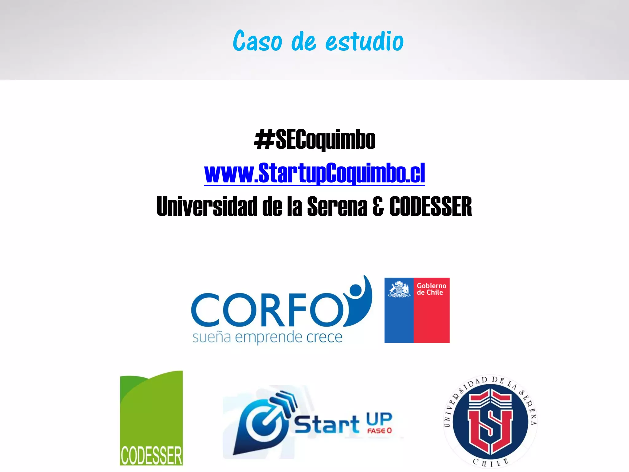 Caso de estudio
#SECoquimbo
www.StartupCoquimbo.cl
Universidad de la Serena & CODESSER
 