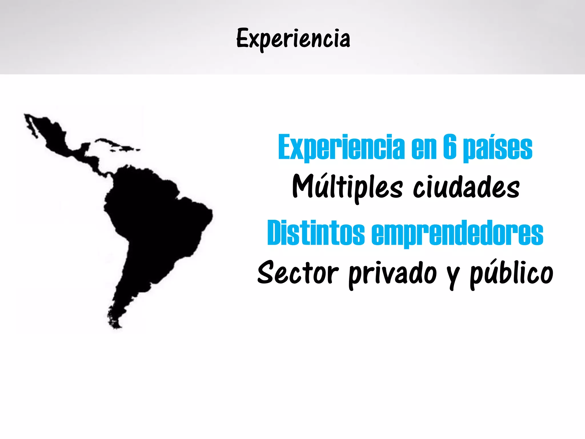 Experiencia
Experiencia en 6 países
Múltiples ciudades
Distintos emprendedores
Sector privado y público
 