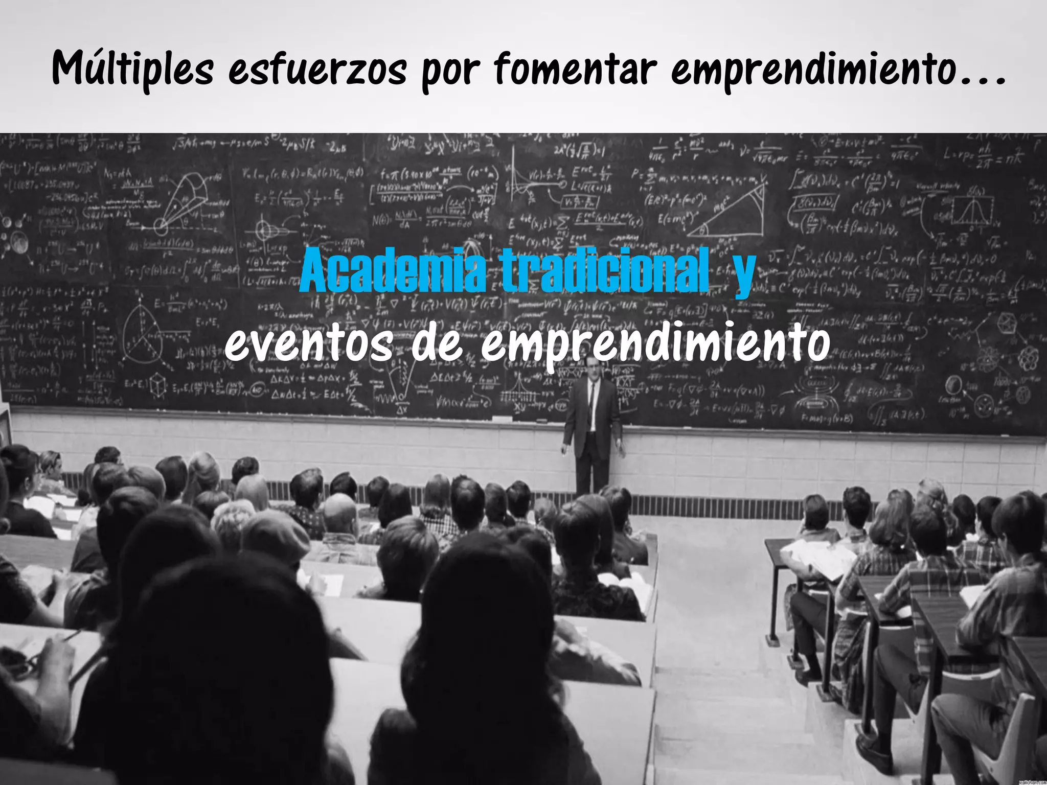 Múltiples esfuerzos por fomentar emprendimiento…
Academia tradicional y
eventos de emprendimiento
 