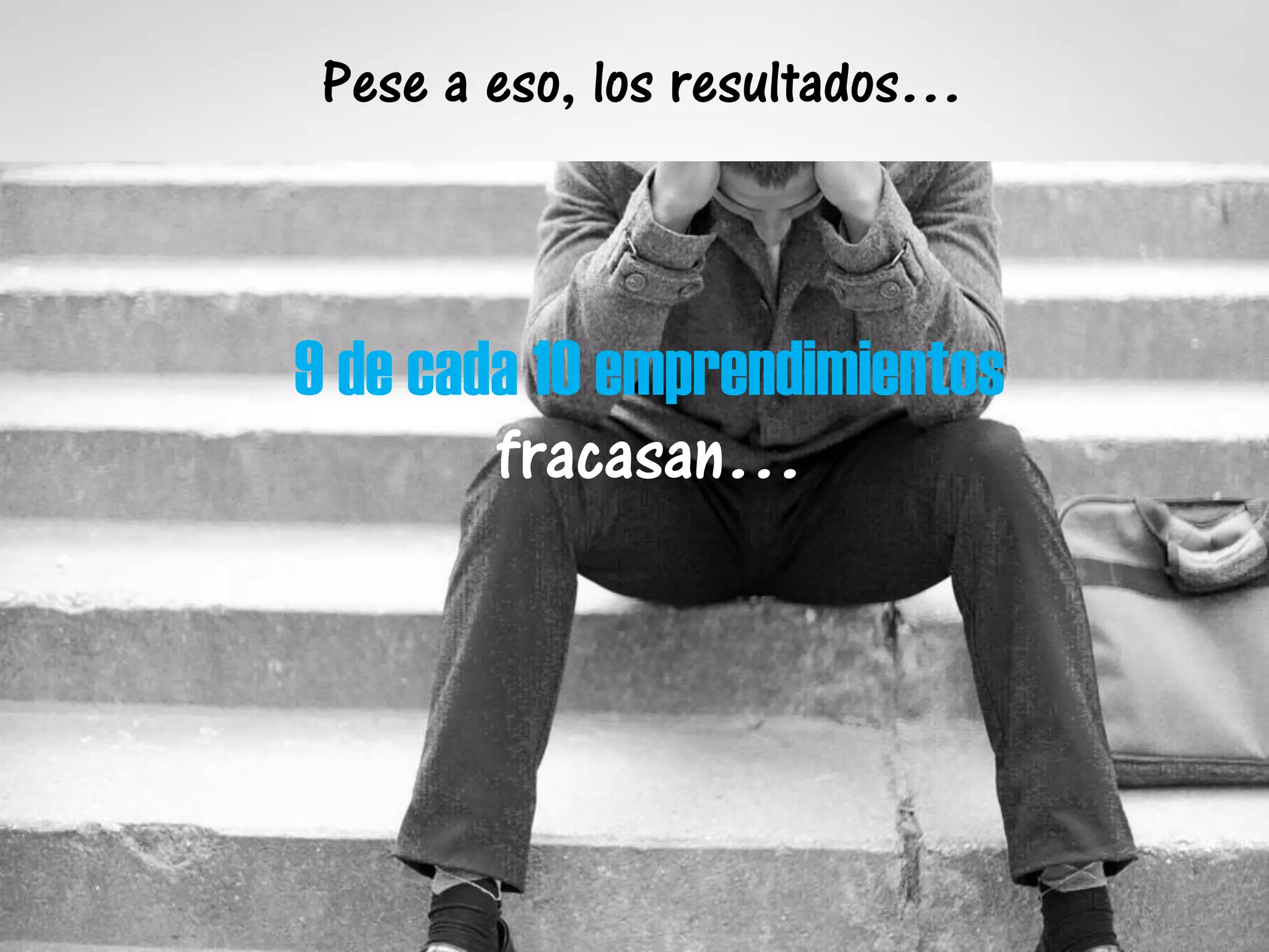 Pese a eso, los resultados…
9 de cada 10 emprendimientos
fracasan…
 