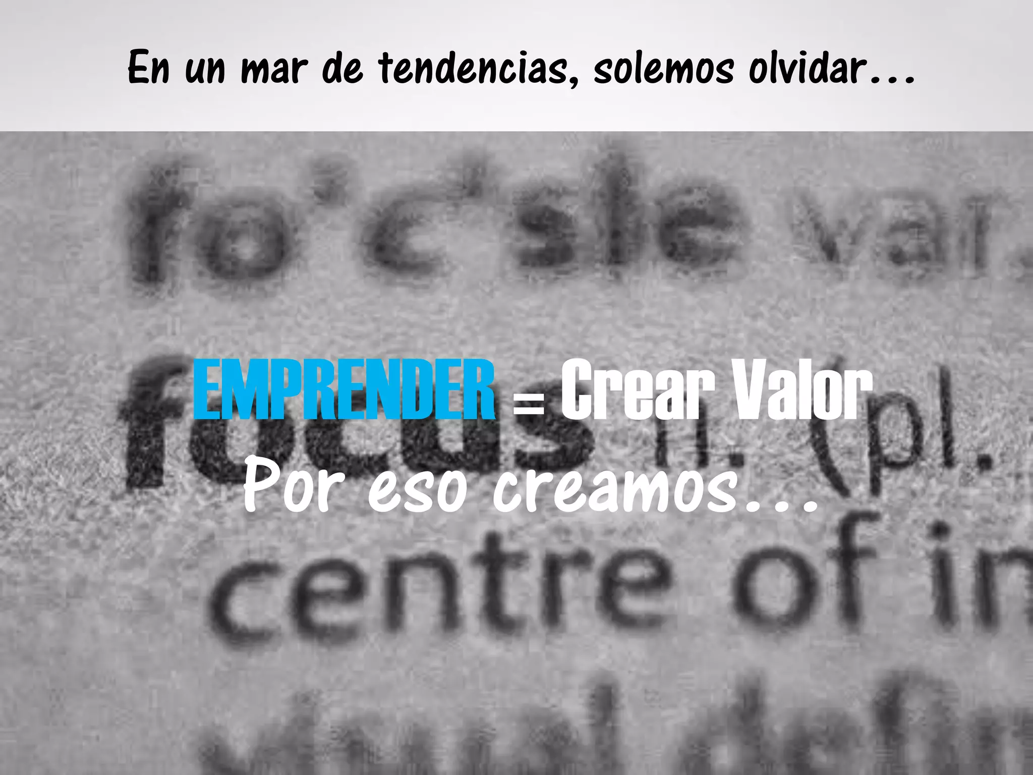 En un mar de tendencias, solemos olvidar…
EMPRENDER = Crear Valor
Por eso creamos…
 