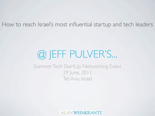 How to reach Israel’s most inﬂuential startup and tech leaders




              @ JEFF PULVER’S...
             Summer Tech StartUp Networking Event
                        29 June, 2011
                        Tel Aviv, Israel
 