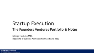 Startup Execution
The Founders Ventures Portfolio & Notes
Michael Herlache MBA
Doctorate of Business Administration Candidate 2020
Startup Execution
The Founders Ventures Portfolio & Notes
 