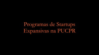 Programas de Startups
Expansivas na PUCPR
 