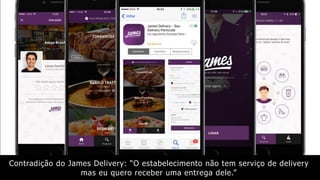 Contradição do James Delivery: “O estabelecimento não tem serviço de delivery
mas eu quero receber uma entrega dele.”
 