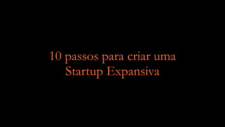 10 passos para criar uma
Startup Expansiva
 