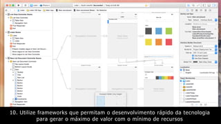 10. Utilize frameworks que permitam o desenvolvimento rápido da tecnologia
para gerar o máximo de valor com o mínimo de recursos
 