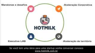 Se você tem uma ideia para uma startup venha conversar conosco
www.hotmilk.com.br
 