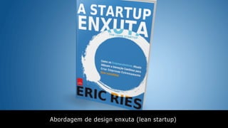 Abordagem de design enxuta (lean startup)
 