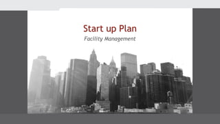 Facility Management
Start up Plan
 
