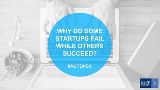 WHY DO SOME
STARTUPS FAIL
WHILE OTHERS
SUCCEED?
#AUTOPSY
 