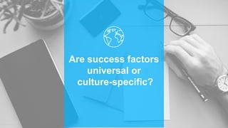Are success factors
universal or
culture-specific?
 