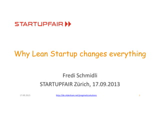 Why Lean Startup changes everything
Fredi Schmidli
STARTUPFAIR Zürich, 17.09.2013
17.09.2013 1http://de.slideshare.net/pragmaticsolutions
 