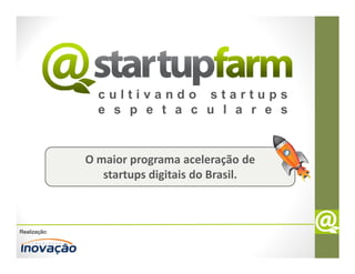 cultivando startups
                e s p e t a c u l a r e s


              O maior programa aceleração de
                 startups digitais do Brasil.



Realização:
 