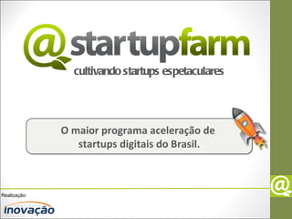 cultivando startups espetaculares




              O maior programa aceleração de
                 startups digitais do Brasil.



Realização:
 