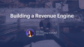 Building a Revenue Engine
Hana Abaza  
Head of Marketing, Shopify Plus
@hanaabaza
 