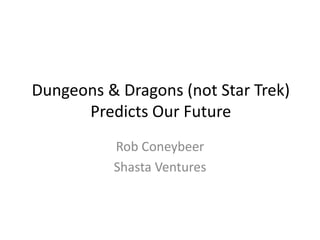 Dungeons & Dragons (not Star Trek)
Predicts Our Future
Rob Coneybeer
Shasta Ventures
 