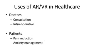 Uses of AR/VR in Healthcare
• Doctors
– Consultation
– Intra-operative
• Patients
– Pain reduction
– Anxiety management
 