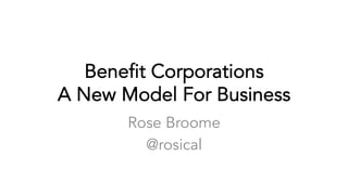 Benefit Corporations
A New Model For Business
Rose Broome
@rosical
 