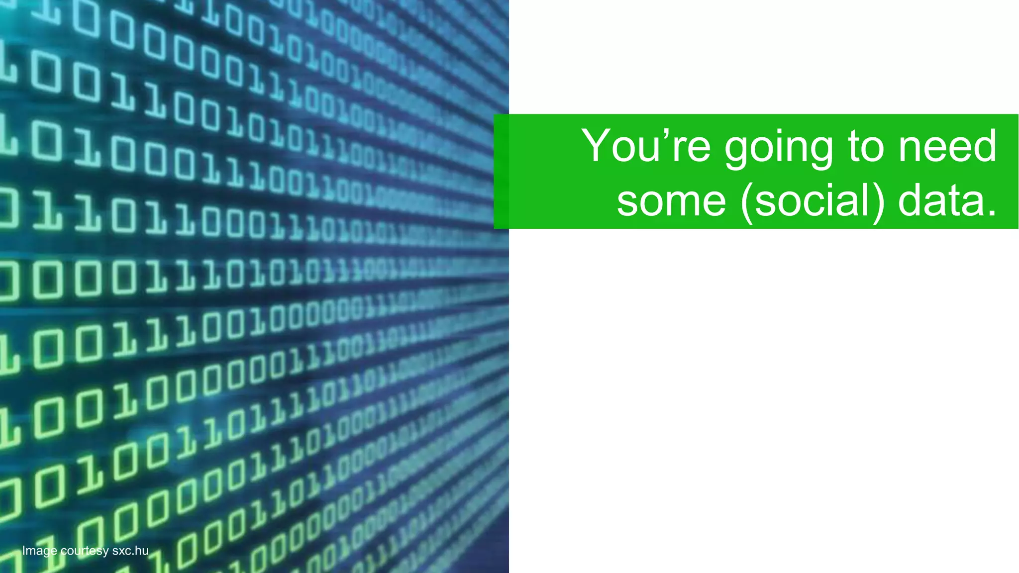 You’re going to need
some (social) data.
Image courtesy sxc.hu
 