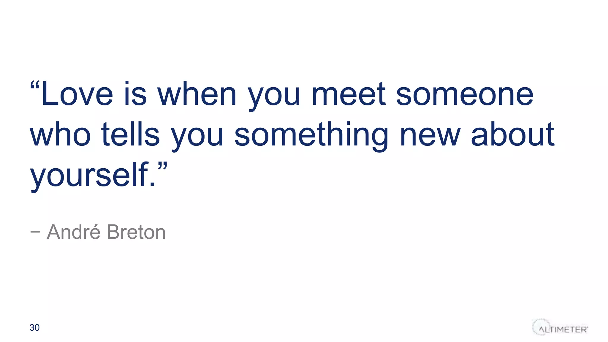 “Love is when you meet someone
who tells you something new about
yourself.”
− André Breton
30
 