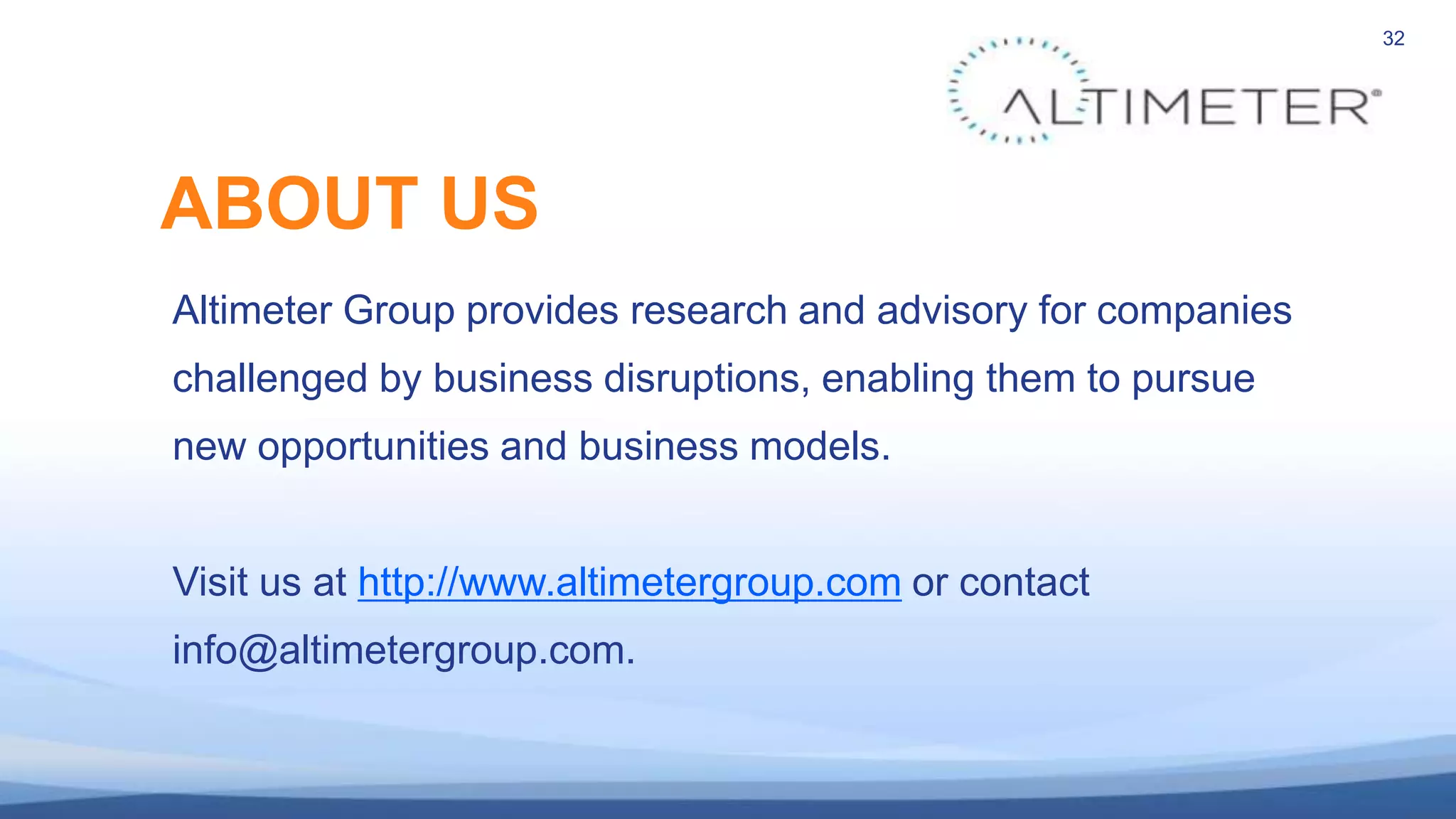 32
Altimeter Group provides research and advisory for companies
challenged by business disruptions, enabling them to pursue
new opportunities and business models.
Visit us at http://www.altimetergroup.com or contact
info@altimetergroup.com.
ABOUT US
 