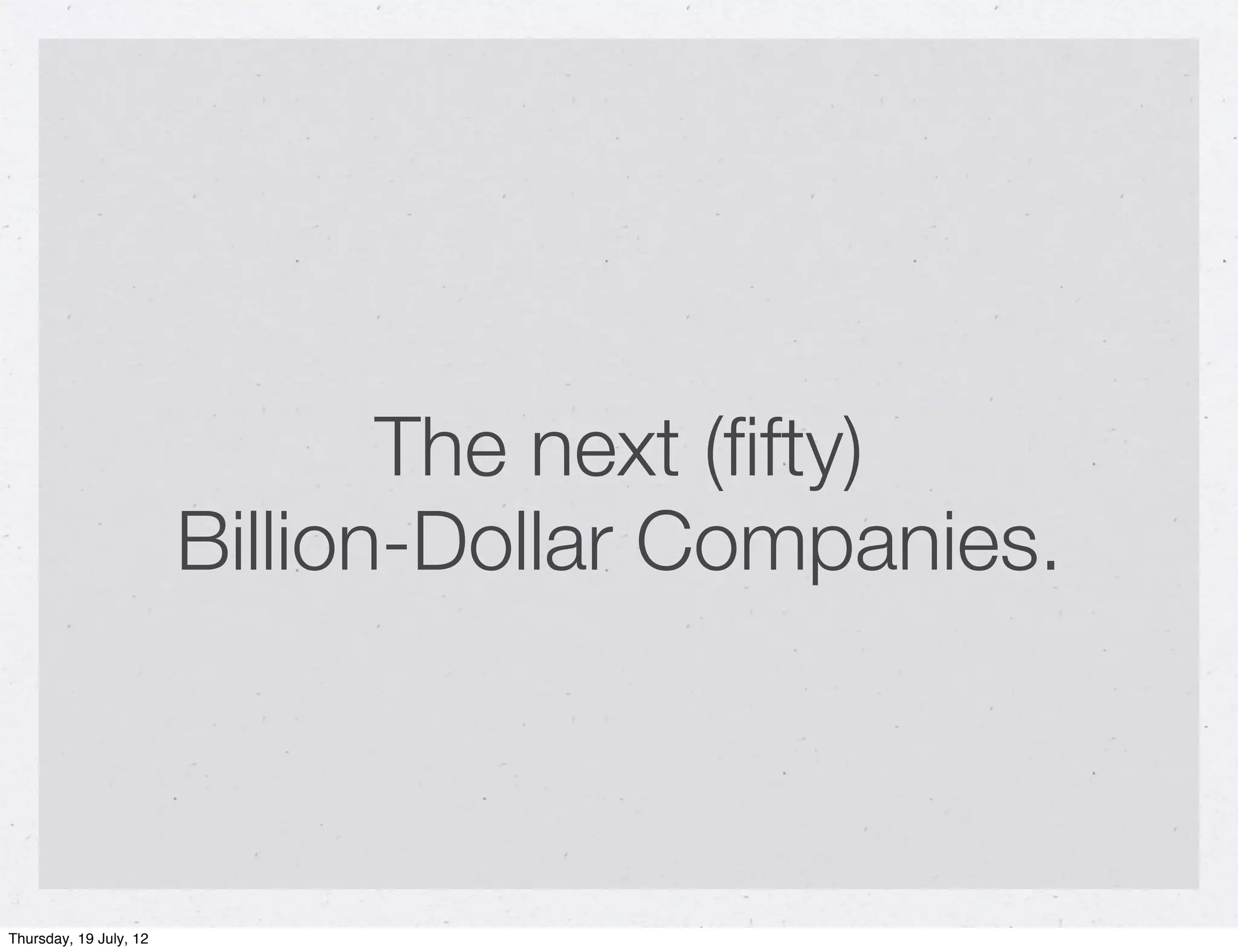The next (ﬁfty)
                        Billion-Dollar Companies.



Thursday, 19 July, 12
 