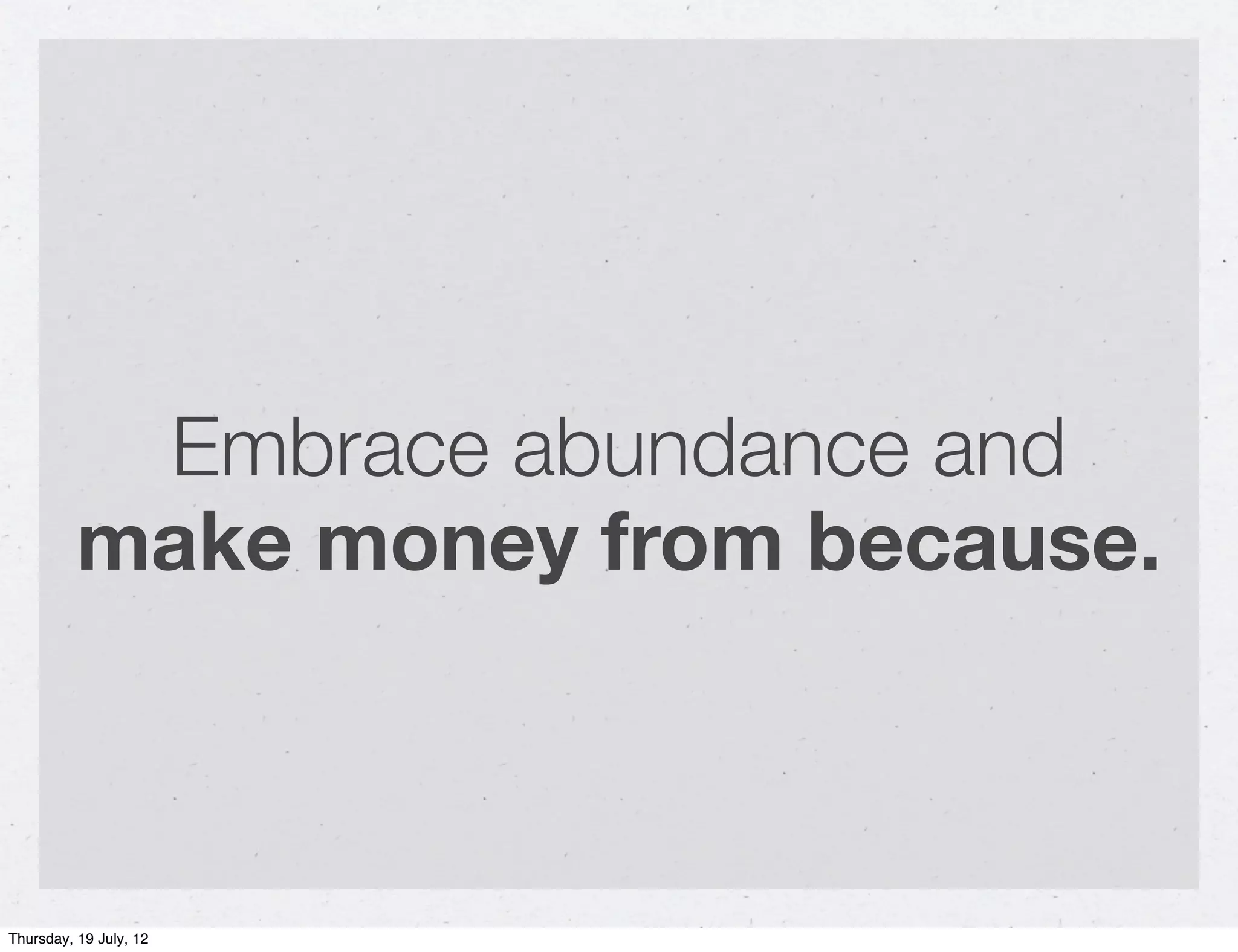 Embrace abundance and
          make money from because.



Thursday, 19 July, 12
 
