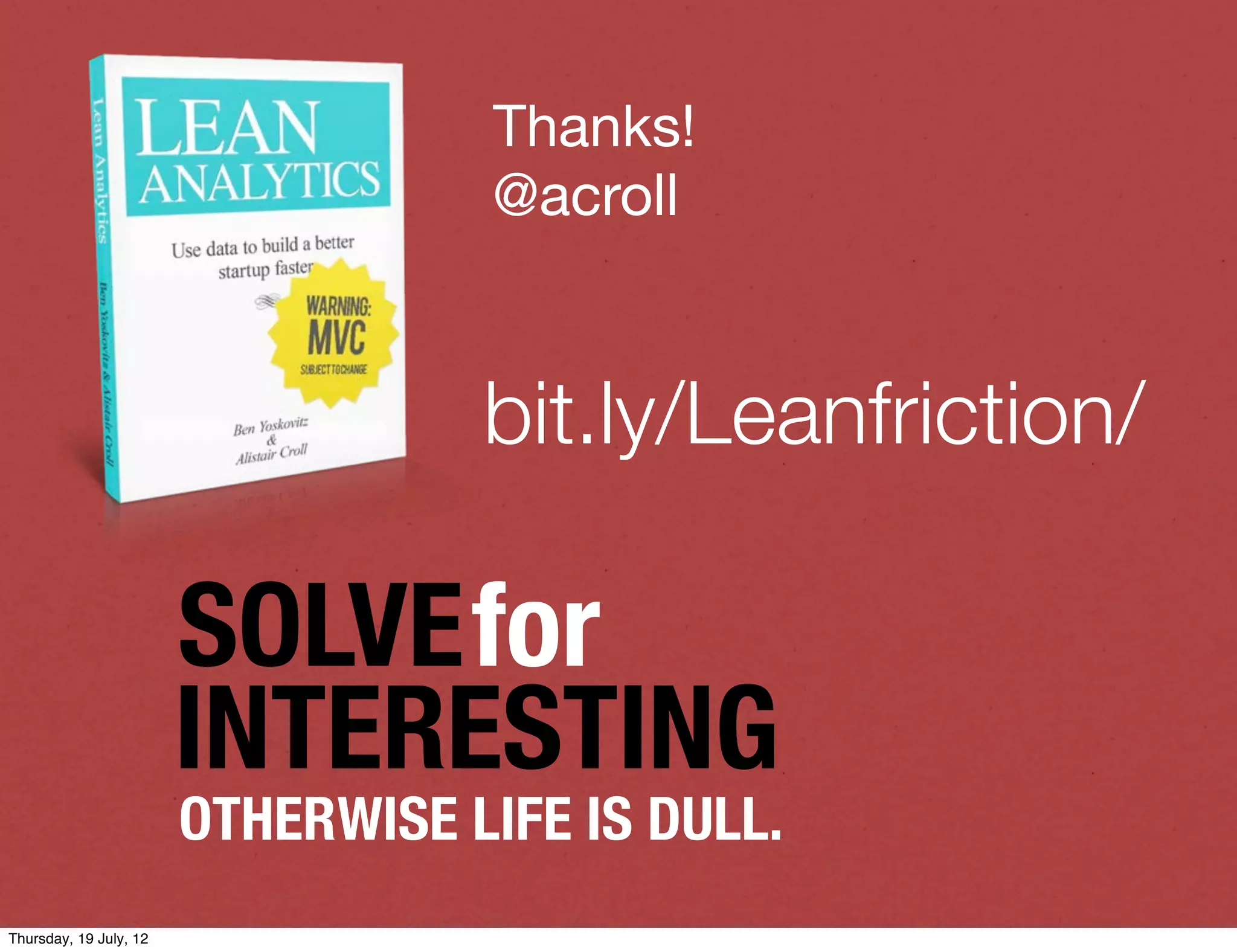 Thanks!
                                   @acroll


                                   bit.ly/Leanfriction/

                        SOLVEfor
                        INTERESTING
                        OTHERWISE LIFE IS DULL.
Thursday, 19 July, 12
 