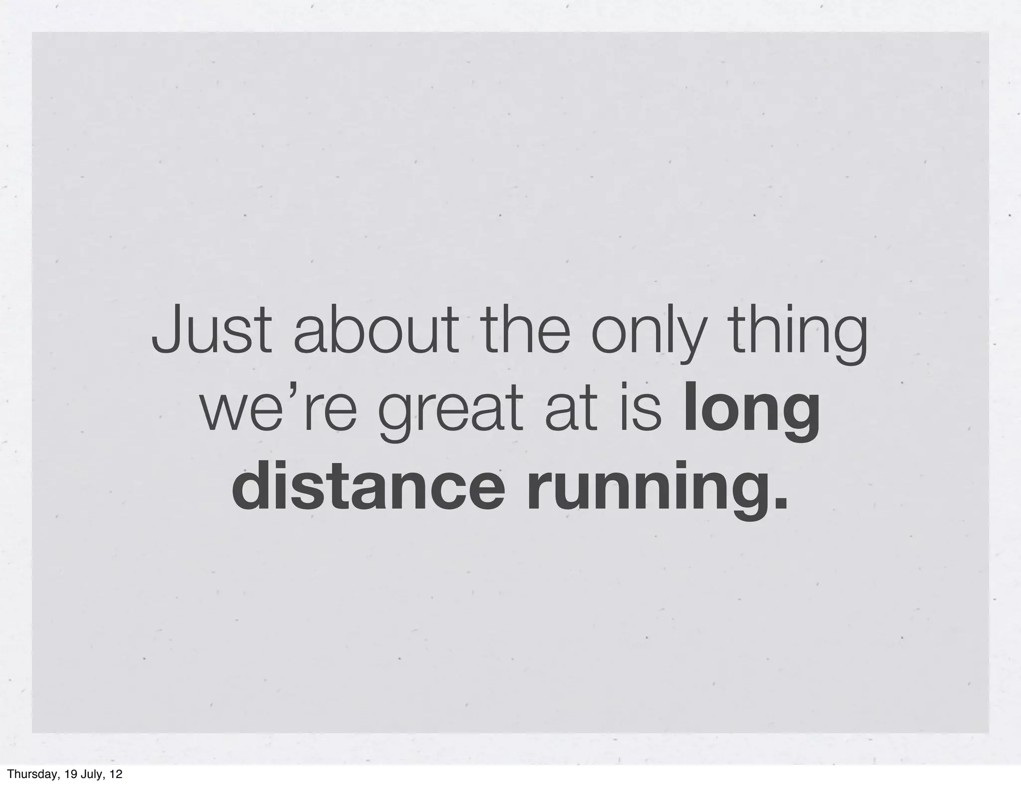 Just about the only thing
                         we’re great at is long
                          distance running.


Thursday, 19 July, 12
 