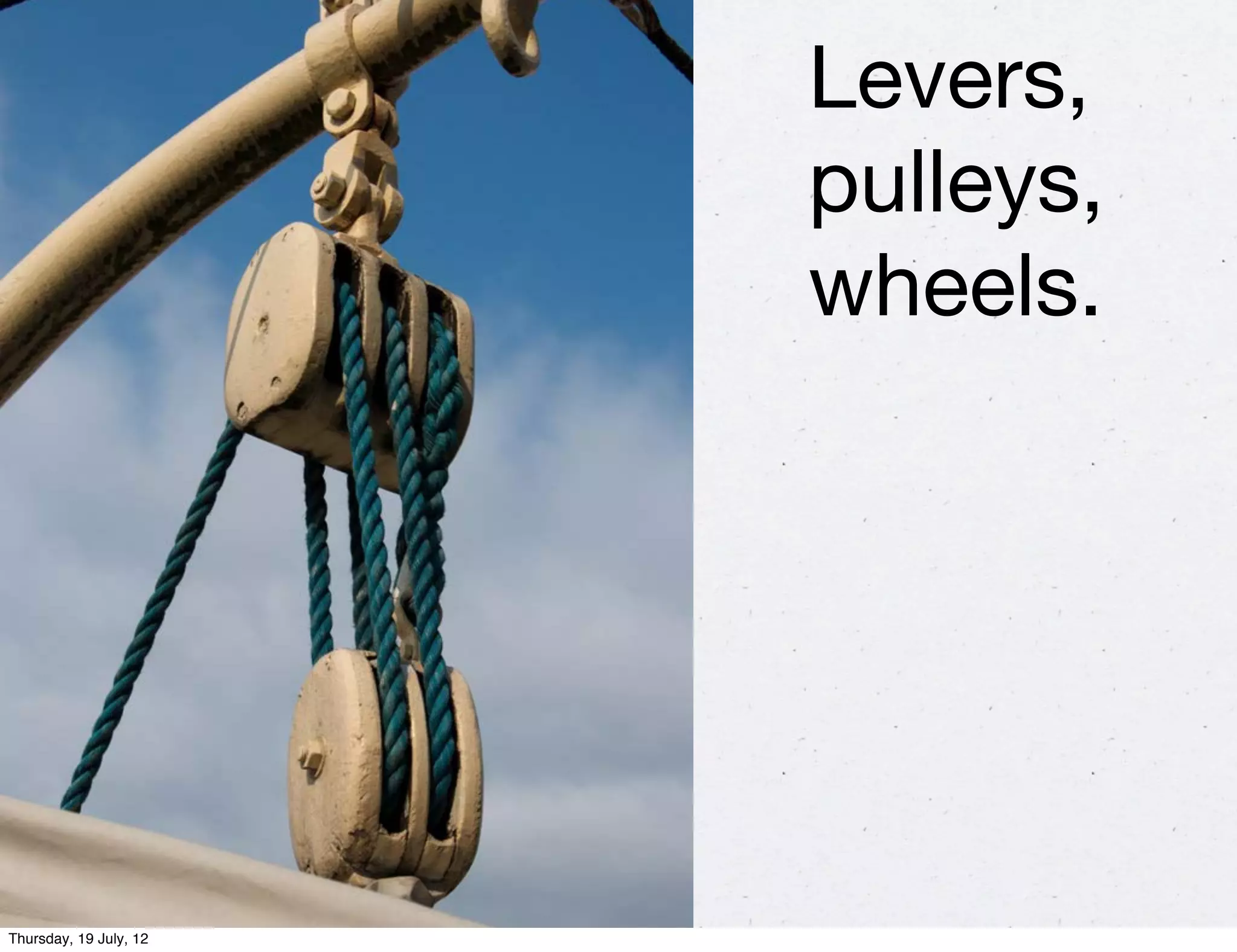 Levers,
                        pulleys,
                        wheels.




Thursday, 19 July, 12
 